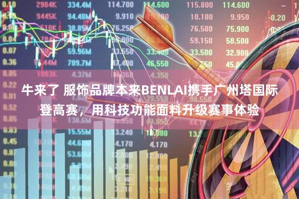 牛来了 服饰品牌本来BENLAI携手广州塔国际登高赛，用科技功能面料升级赛事体验