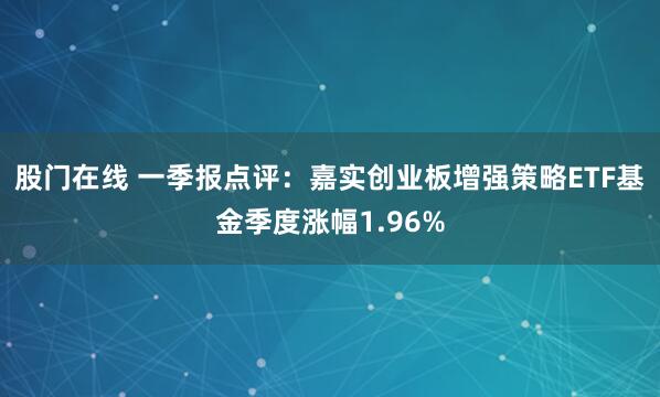 股门在线 一季报点评：嘉实创业板增强策略ETF基金季度涨幅1.96%