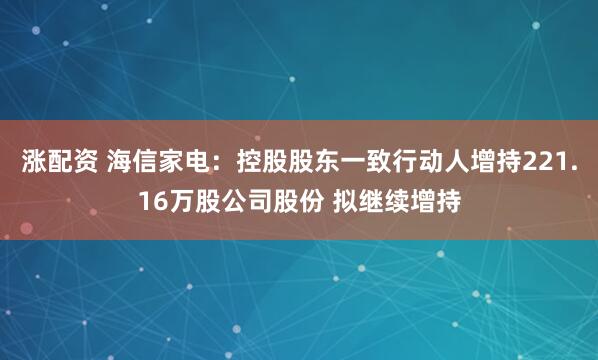 涨配资 海信家电：控股股东一致行动人增持221.16万股公司股份 拟继续增持