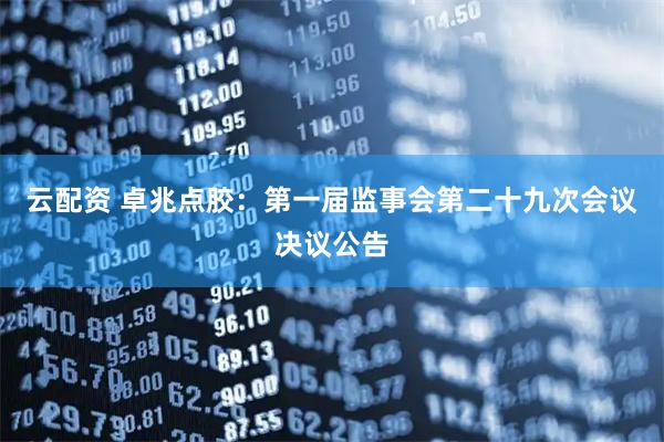 云配资 卓兆点胶：第一届监事会第二十九次会议决议公告