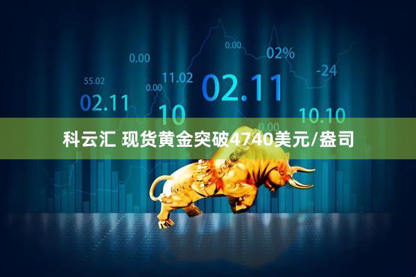 科云汇 现货黄金突破4740美元/盎司